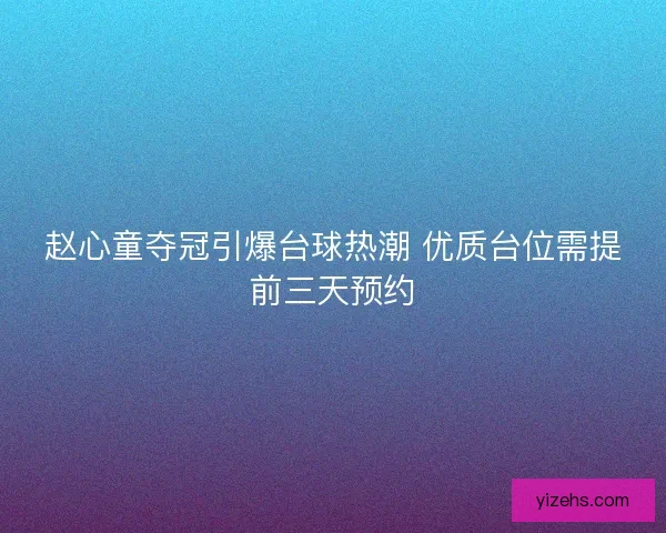 赵心童夺冠引爆台球热潮 优质台位需提前三天预约