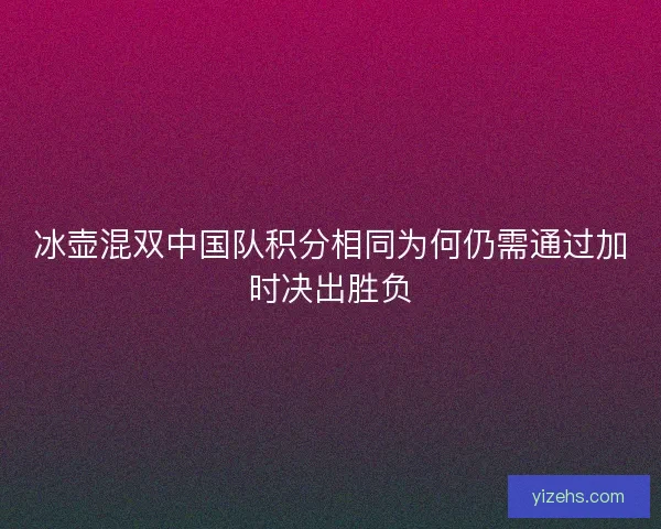 冰壶混双中国队积分相同为何仍需通过加时决出胜负