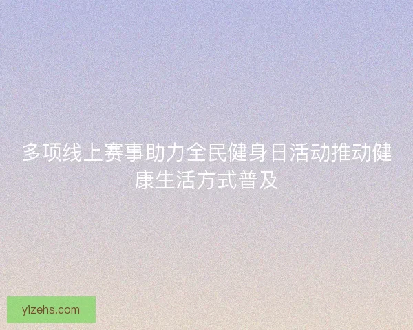 多项线上赛事助力全民健身日活动推动健康生活方式普及