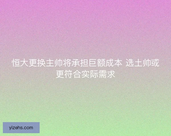 恒大更换主帅将承担巨额成本 选土帅或更符合实际需求