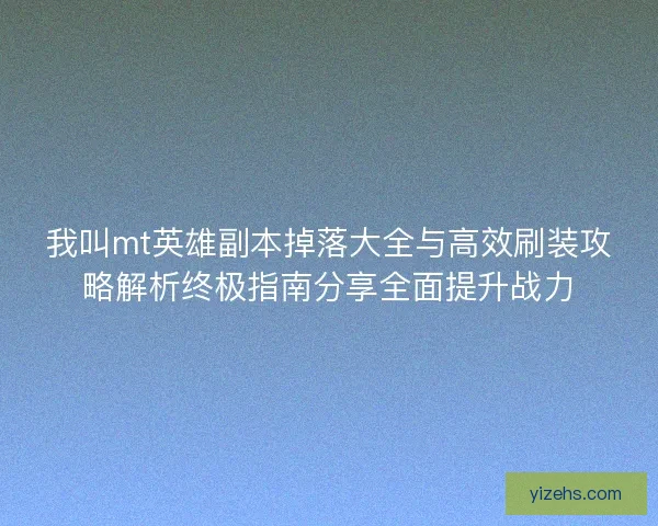 我叫mt英雄副本掉落大全与高效刷装攻略解析终极指南分享全面提升战力