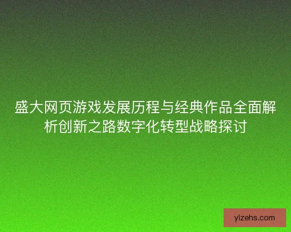 盛大网页游戏发展历程与经典作品全面解析创新之路数字化转型战略探讨