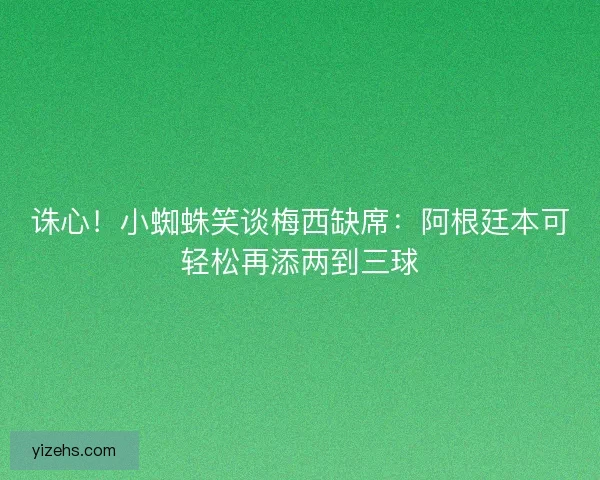 诛心！小蜘蛛笑谈梅西缺席：阿根廷本可轻松再添两到三球