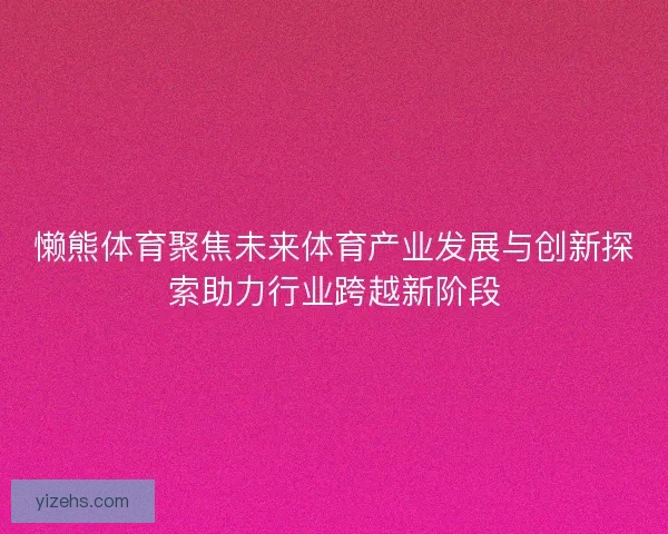 懒熊体育聚焦未来体育产业发展与创新探索助力行业跨越新阶段