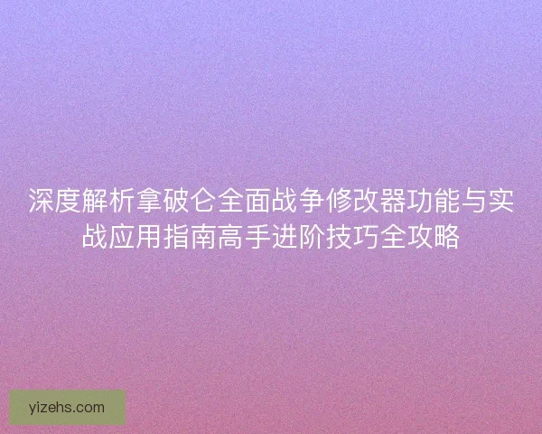 深度解析拿破仑全面战争修改器功能与实战应用指南高手进阶技巧全攻略