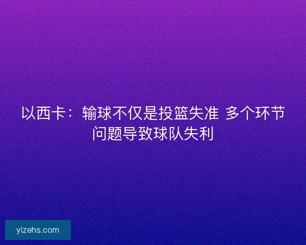以西卡：输球不仅是投篮失准 多个环节问题导致球队失利
