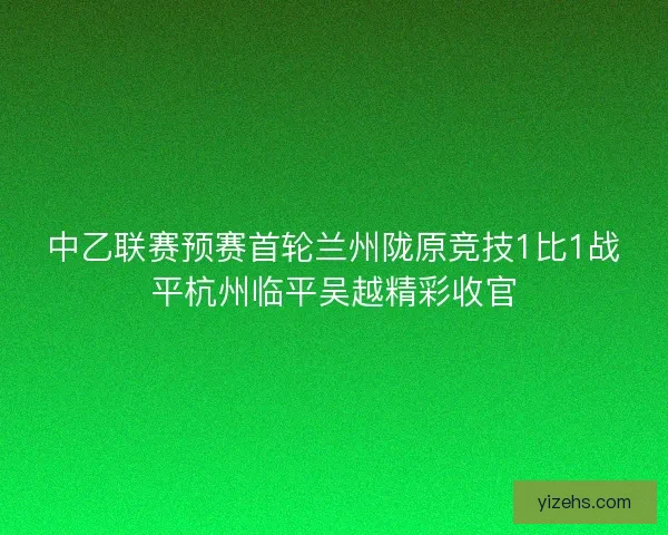 中乙联赛预赛首轮兰州陇原竞技1比1战平杭州临平吴越精彩收官