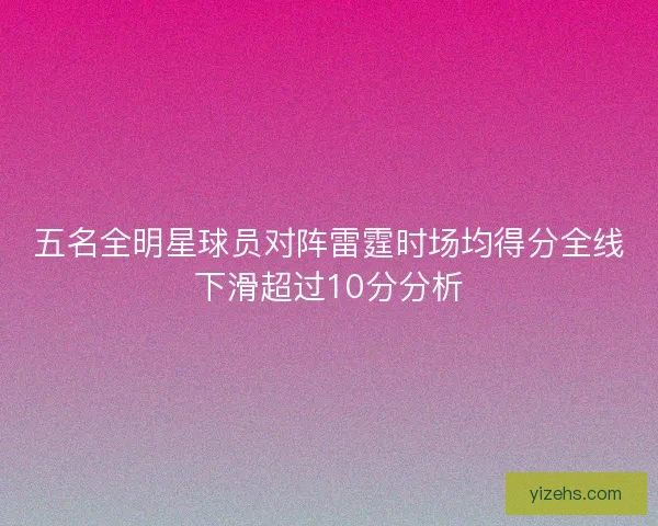 五名全明星球员对阵雷霆时场均得分全线下滑超过10分分析