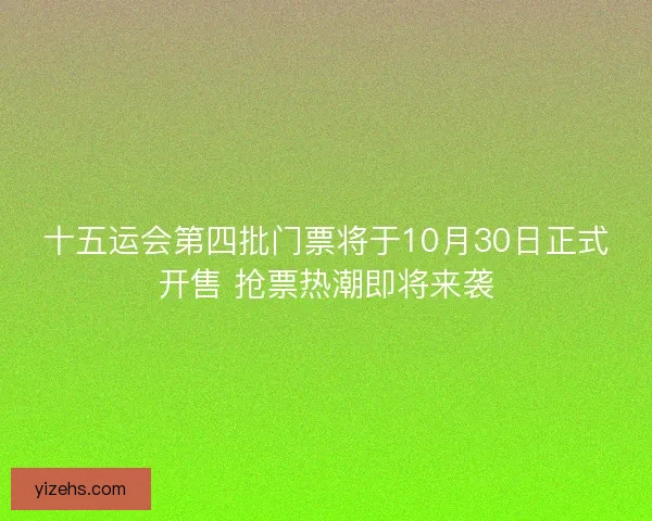 十五运会第四批门票将于10月30日正式开售 抢票热潮即将来袭